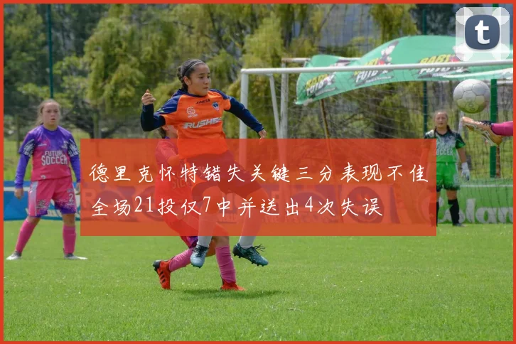 德里克怀特错失关键三分表现不佳全场21投仅7中并送出4次失误
