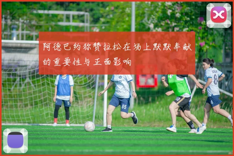 阿德巴约称赞拉松在场上默默奉献的重要性与正面影响