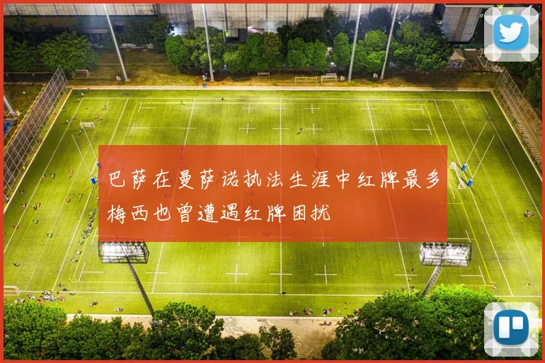 巴萨在曼萨诺执法生涯中红牌最多梅西也曾遭遇红牌困扰