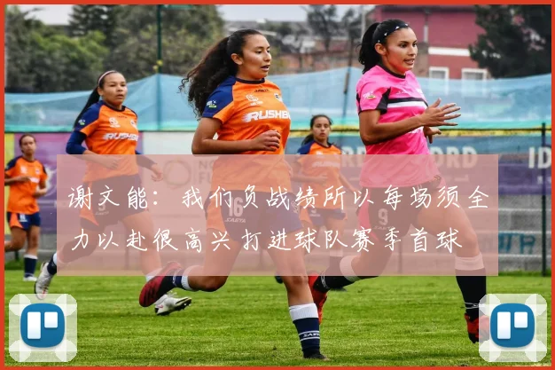谢文能：我们负战绩所以每场须全力以赴很高兴打进球队赛季首球