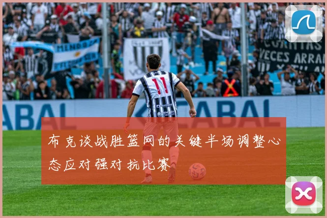 布克谈战胜篮网的关键半场调整心态应对强对抗比赛