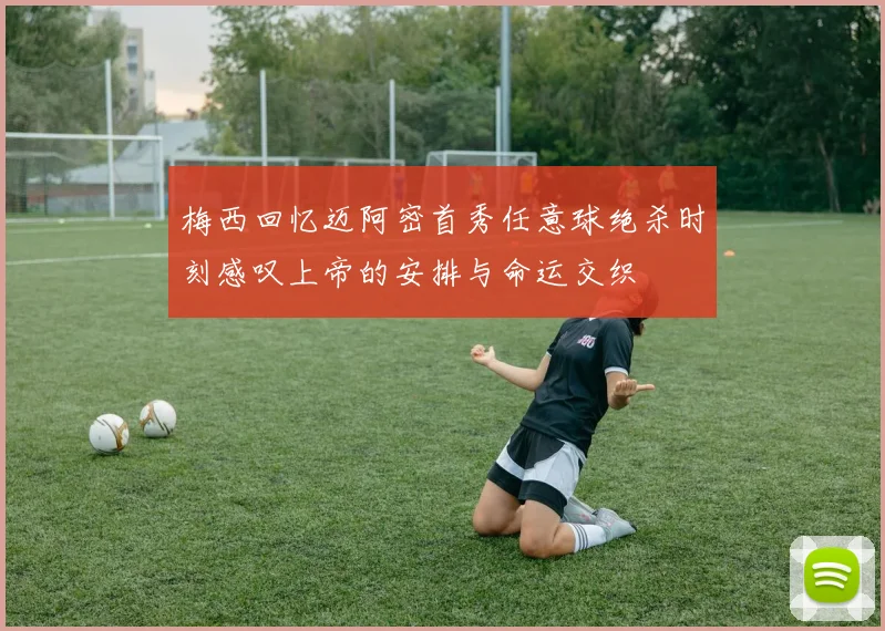梅西回忆迈阿密首秀任意球绝杀时刻感叹上帝的安排与命运交织