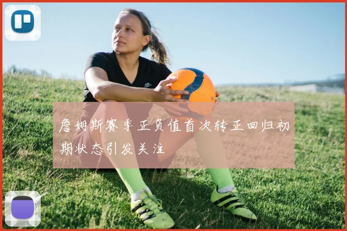 詹姆斯赛季正负值首次转正回归初期状态引发关注