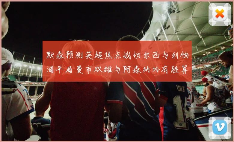默森预测英超焦点战切尔西与利物浦平局曼市双雄与阿森纳均有胜算