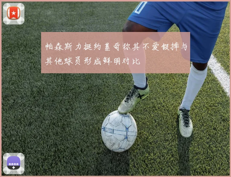 帕森斯力挺约基奇称其不爱假摔与其他球员形成鲜明对比