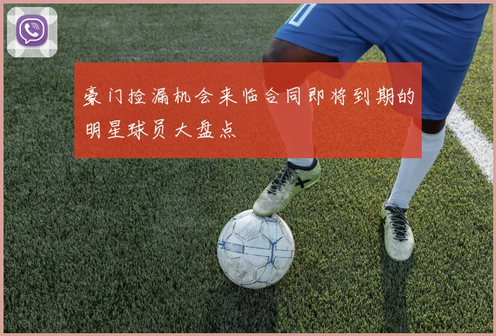 豪门捡漏机会来临合同即将到期的明星球员大盘点